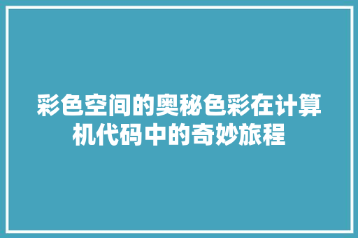 彩色空间的奥秘色彩在计算机代码中的奇妙旅程