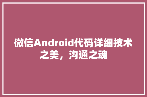 微信Android代码详细技术之美，沟通之魂