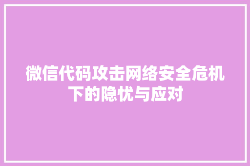微信代码攻击网络安全危机下的隐忧与应对