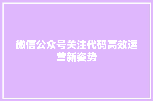 微信公众号关注代码高效运营新姿势
