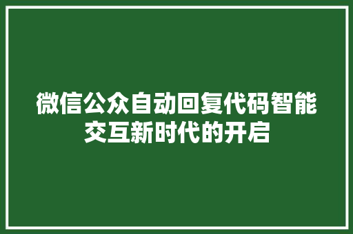 微信公众自动回复代码智能交互新时代的开启