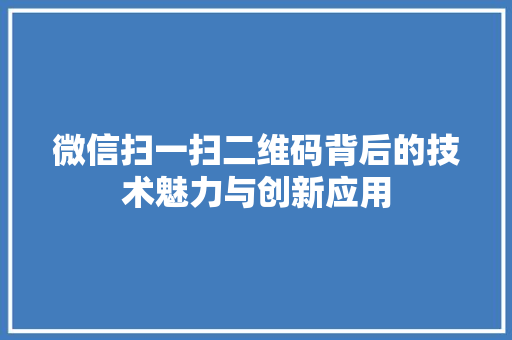 微信扫一扫二维码背后的技术魅力与创新应用