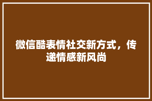 微信酷表情社交新方式，传递情感新风尚