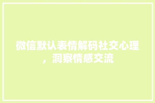 微信默认表情解码社交心理，洞察情感交流