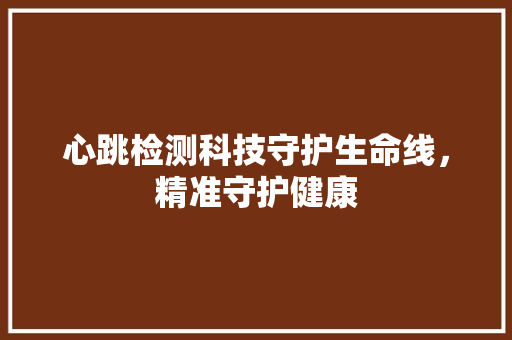 心跳检测科技守护生命线，精准守护健康
