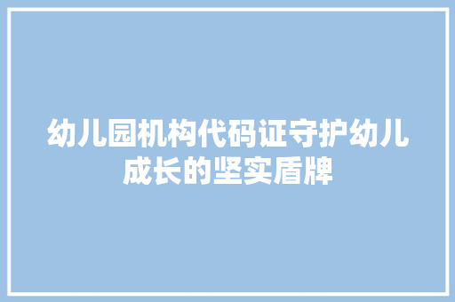 幼儿园机构代码证守护幼儿成长的坚实盾牌