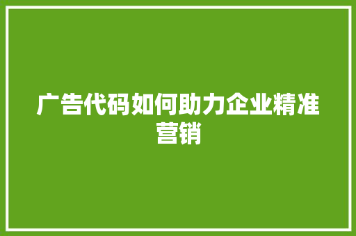 广告代码如何助力企业精准营销