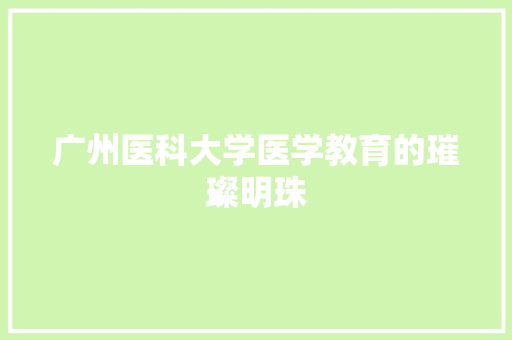 广州医科大学医学教育的璀璨明珠