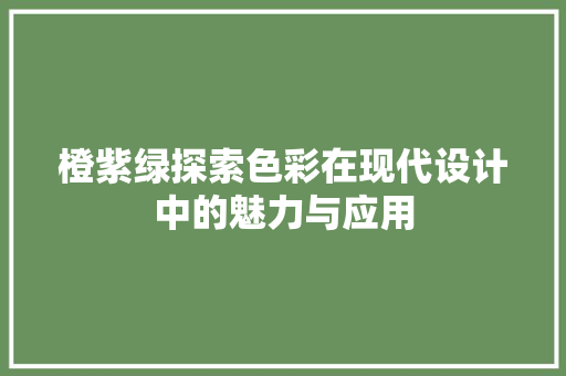 橙紫绿探索色彩在现代设计中的魅力与应用  第1张