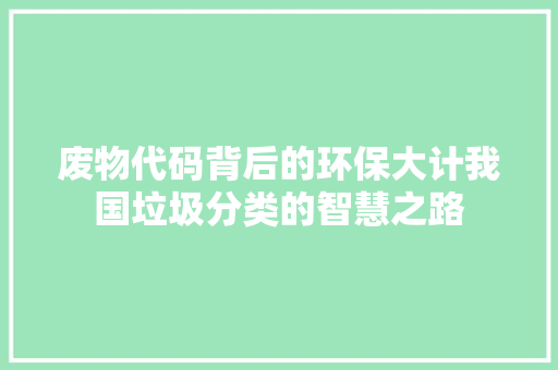 废物代码背后的环保大计我国垃圾分类的智慧之路