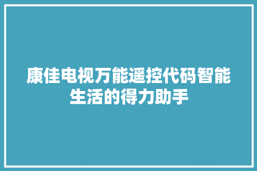 康佳电视万能遥控代码智能生活的得力助手