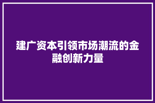 建广资本引领市场潮流的金融创新力量