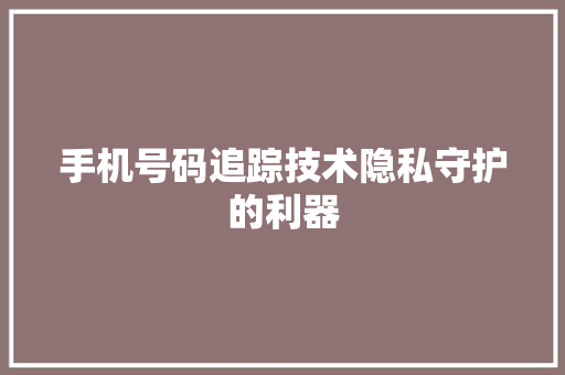 手机号码追踪技术隐私守护的利器