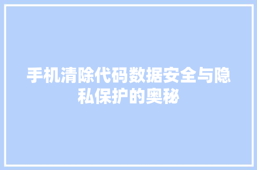 手机清除代码数据安全与隐私保护的奥秘