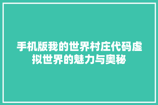 手机版我的世界村庄代码虚拟世界的魅力与奥秘