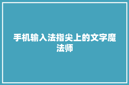 手机输入法指尖上的文字魔法师