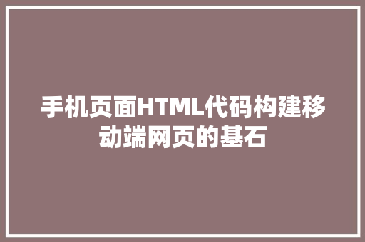 手机页面HTML代码构建移动端网页的基石