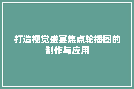 打造视觉盛宴焦点轮播图的制作与应用