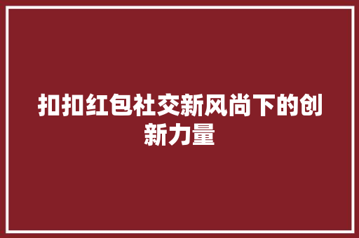 扣扣红包社交新风尚下的创新力量