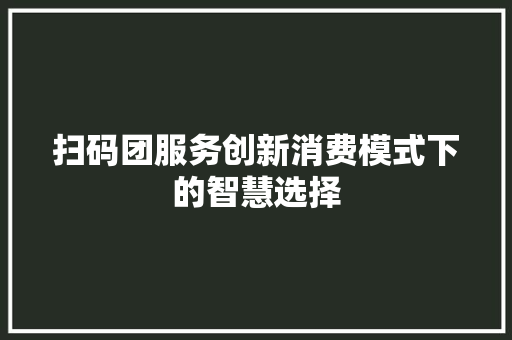 扫码团服务创新消费模式下的智慧选择