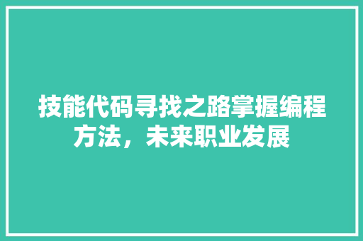技能代码寻找之路掌握编程方法，未来职业发展