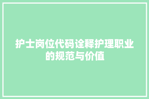 护士岗位代码诠释护理职业的规范与价值