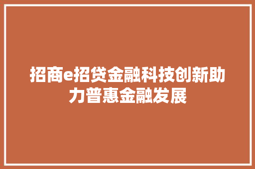 招商e招贷金融科技创新助力普惠金融发展