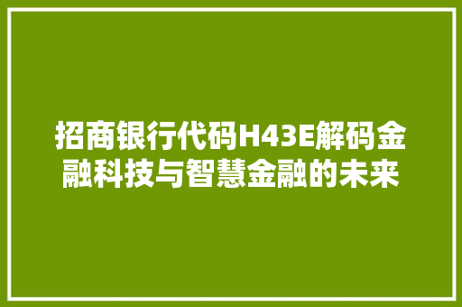 招商银行代码H43E解码金融科技与智慧金融的未来