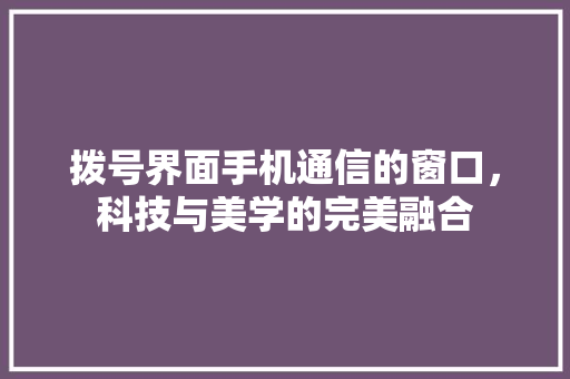 拨号界面手机通信的窗口，科技与美学的完美融合