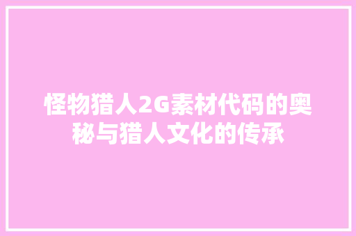 怪物猎人2G素材代码的奥秘与猎人文化的传承