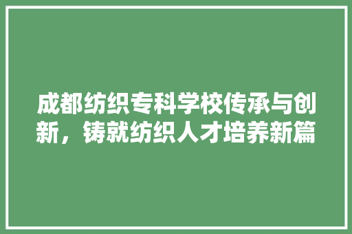 成都纺织专科学校传承与创新，铸就纺织人才培养新篇章