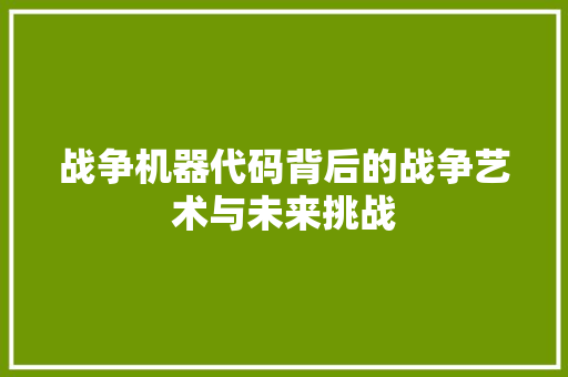 战争机器代码背后的战争艺术与未来挑战