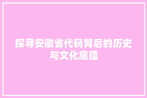 探寻安徽省代码背后的历史与文化底蕴