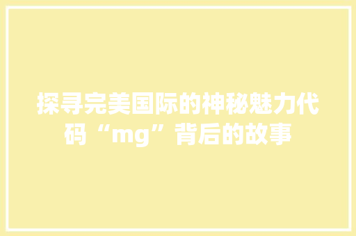 探寻完美国际的神秘魅力代码“mg”背后的故事