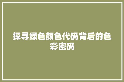 探寻绿色颜色代码背后的色彩密码