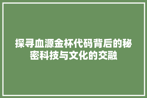 探寻血源金杯代码背后的秘密科技与文化的交融
