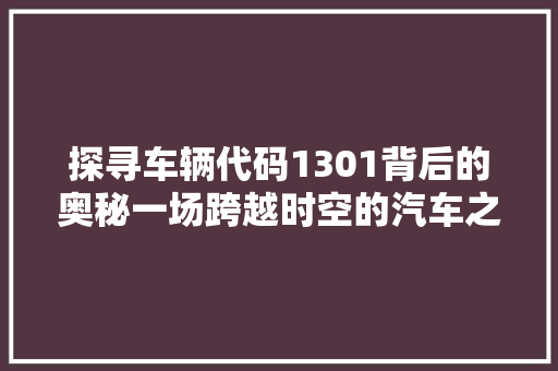 探寻车辆代码1301背后的奥秘一场跨越时空的汽车之旅