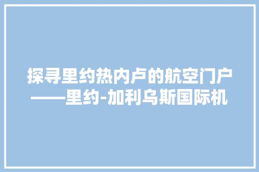 探寻里约热内卢的航空门户——里约-加利乌斯国际机场