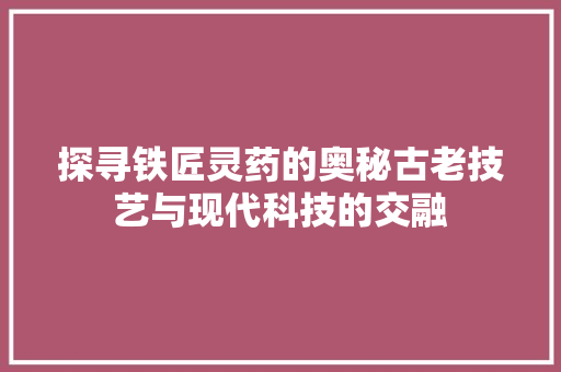 探寻铁匠灵药的奥秘古老技艺与现代科技的交融