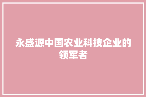 永盛源中国农业科技企业的领军者