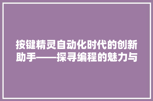 按键精灵自动化时代的创新助手——探寻编程的魅力与未来