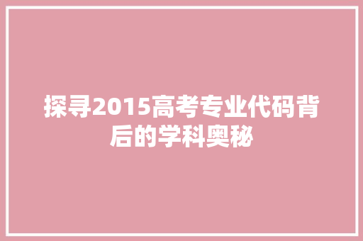探寻2015高考专业代码背后的学科奥秘  第1张