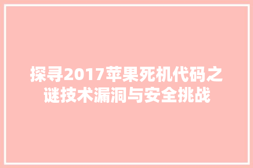 探寻2017苹果死机代码之谜技术漏洞与安全挑战