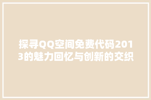 探寻QQ空间免费代码2013的魅力回忆与创新的交织