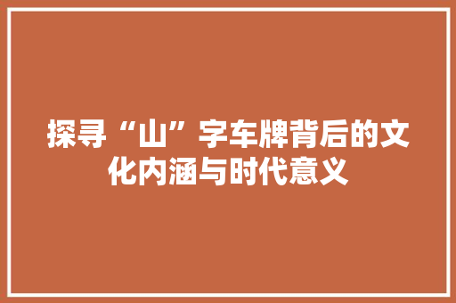 探寻“山”字车牌背后的文化内涵与时代意义