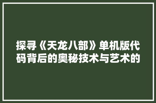 探寻《天龙八部》单机版代码背后的奥秘技术与艺术的完美融合