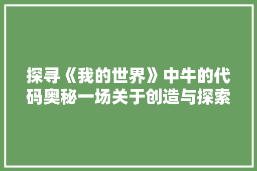 探寻《我的世界》中牛的代码奥秘一场关于创造与探索的奇幻之旅