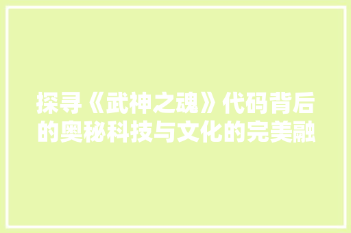 探寻《武神之魂》代码背后的奥秘科技与文化的完美融合