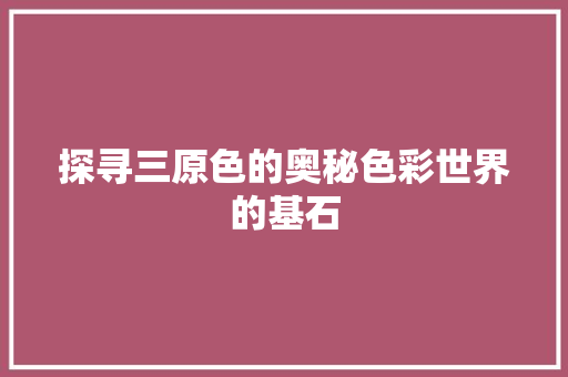 探寻三原色的奥秘色彩世界的基石