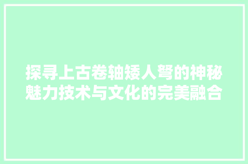 探寻上古卷轴矮人弩的神秘魅力技术与文化的完美融合